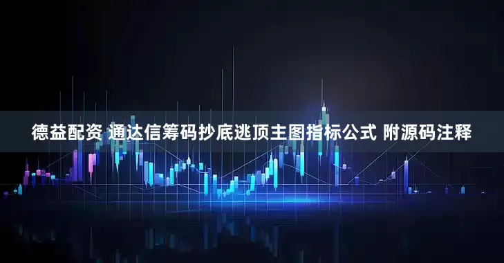 德益配资 通达信筹码抄底逃顶主图指标公式 附源码注释