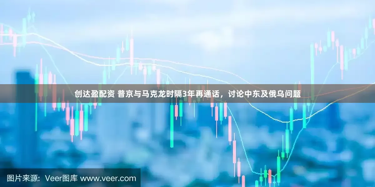 创达盈配资 普京与马克龙时隔3年再通话，讨论中东及俄乌问题