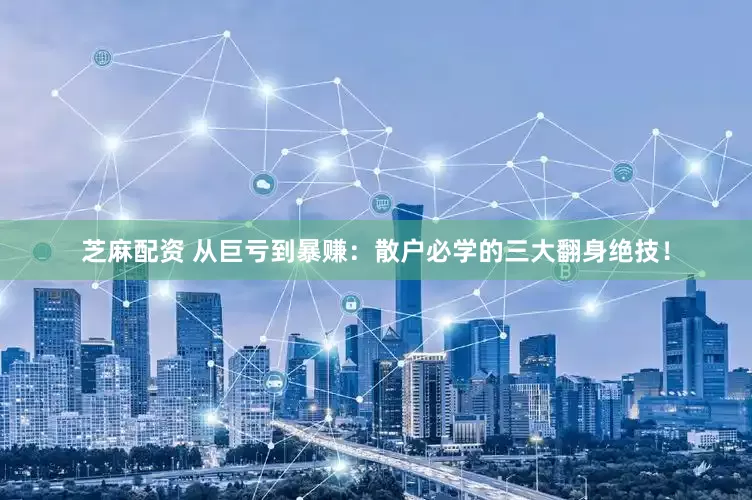 芝麻配资 从巨亏到暴赚：散户必学的三大翻身绝技！
