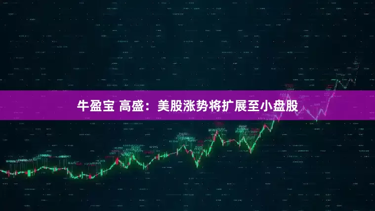 牛盈宝 高盛：美股涨势将扩展至小盘股