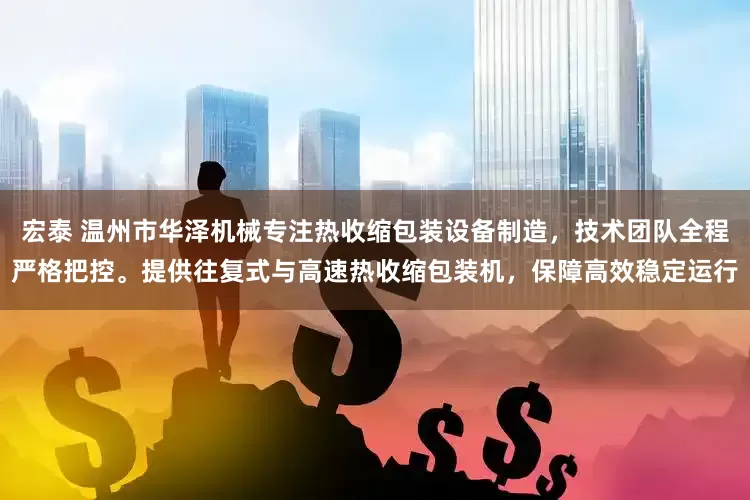 宏泰 温州市华泽机械专注热收缩包装设备制造，技术团队全程严格把控。提供往复式与高速热收缩包装机，保障高效稳定运行