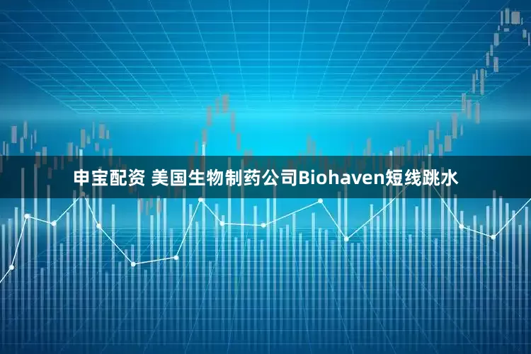 申宝配资 美国生物制药公司Biohaven短线跳水