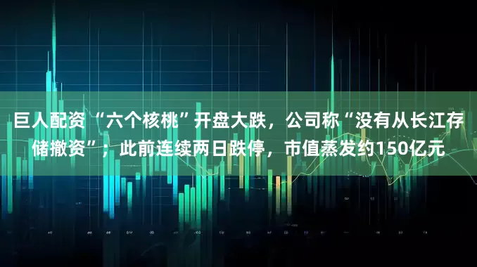 巨人配资 “六个核桃”开盘大跌，公司称“没有从长江存储撤资”；此前连续两日跌停，市值蒸发约150亿元